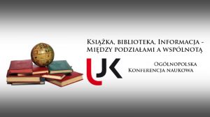 Piąta Ogólnopolska Konferencja Naukowa z cyklu „KSIĄŻKA, BIBLIOTEKA, INFORMACJA – MIĘDZY PODZIAŁAMI A WSPÓLNOTĄ”